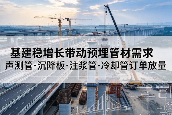 金溪基建稳增长带动预埋监测管材需求,声测管、沉降板、注浆管订单持续放量