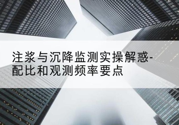 金溪水泥浆配比不当会不会造成注浆管堵管？-注浆与沉降监测实操解惑-配比和观测频率要点