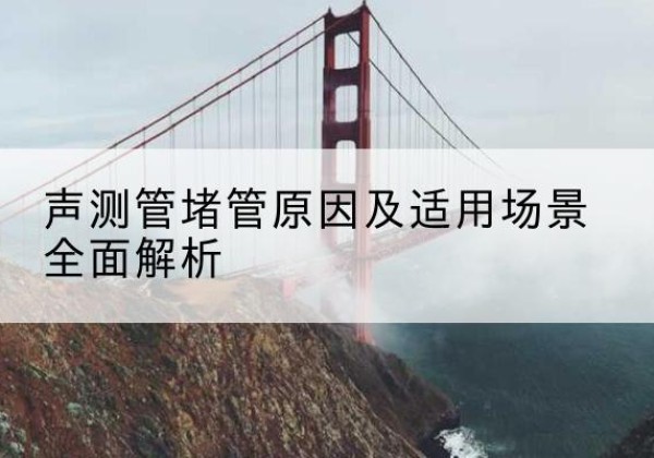 金溪声测管堵管的主要原因有哪些？-声测管堵管原因及适用场景全面解析